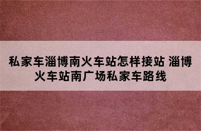 私家车淄博南火车站怎样接站 淄博火车站南广场私家车路线